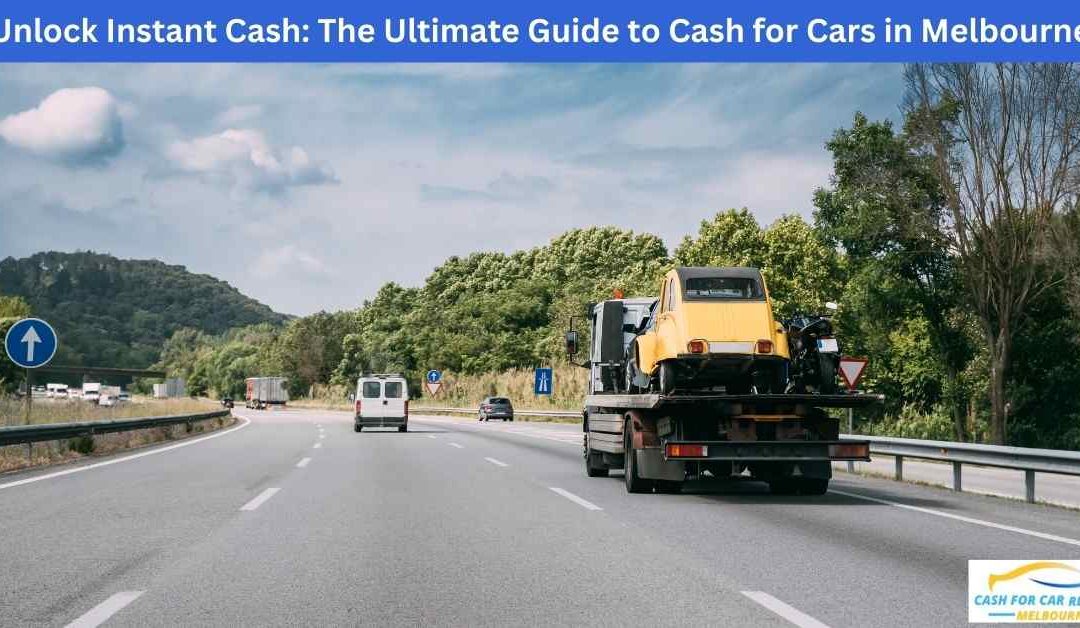 Unlock Instant Cash: The Ultimate Guide to Cash for Cars in Melbourne