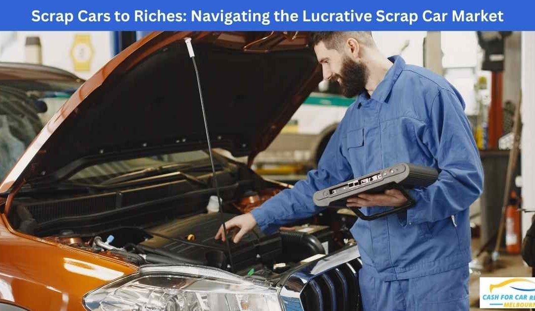 Scrap Cars to Riches: Navigating the Lucrative Scrap Car Market