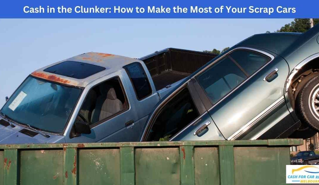 Cash in the Clunker: How to Make the Most of Your Scrap Cars