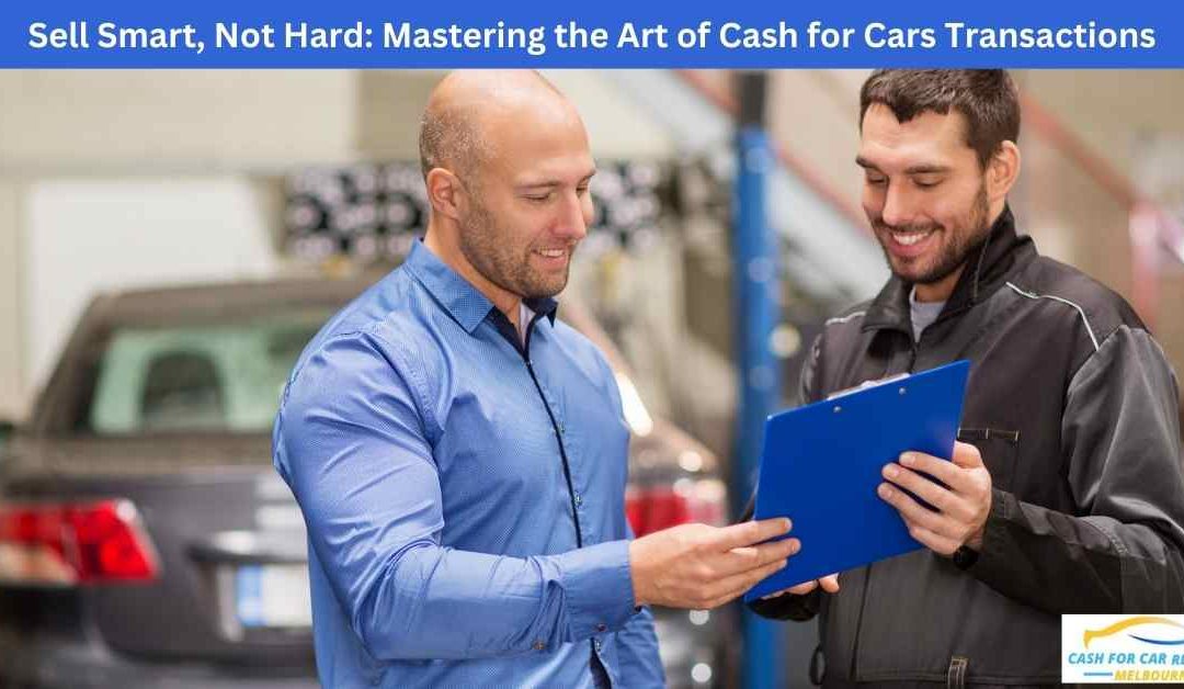 Sell Smart, Not Hard: Mastering the Art of Cash for Cars Transactions