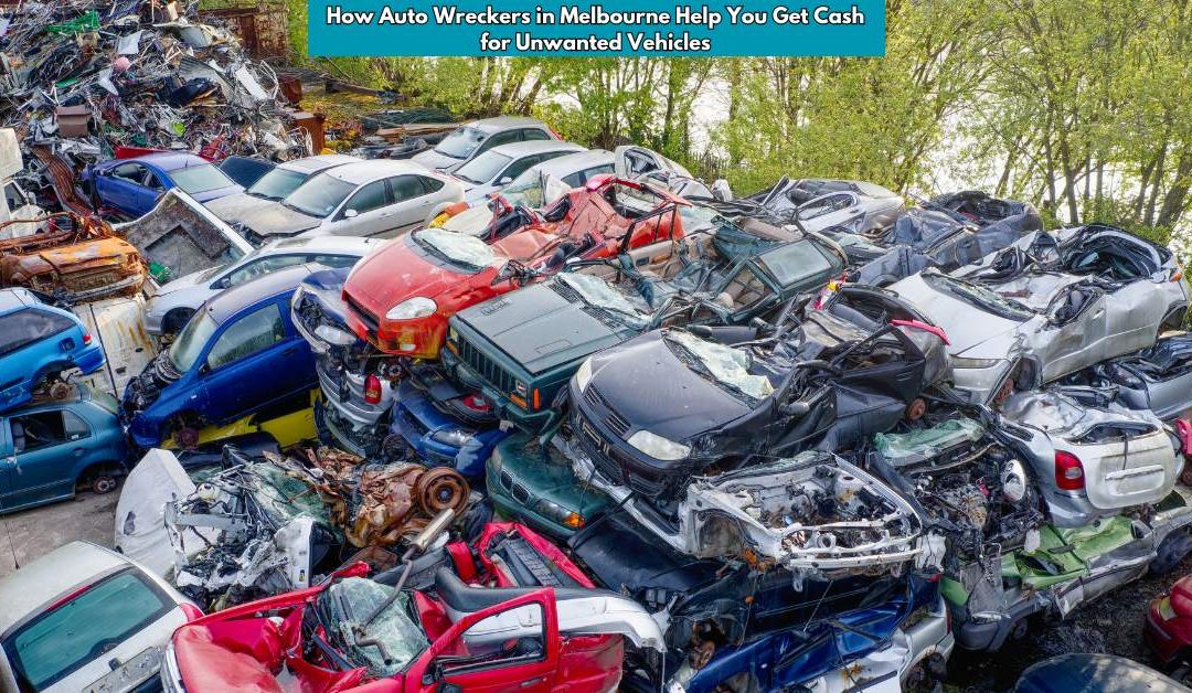 How Auto Wreckers in Melbourne Help You Get Cash for Unwanted Vehicles