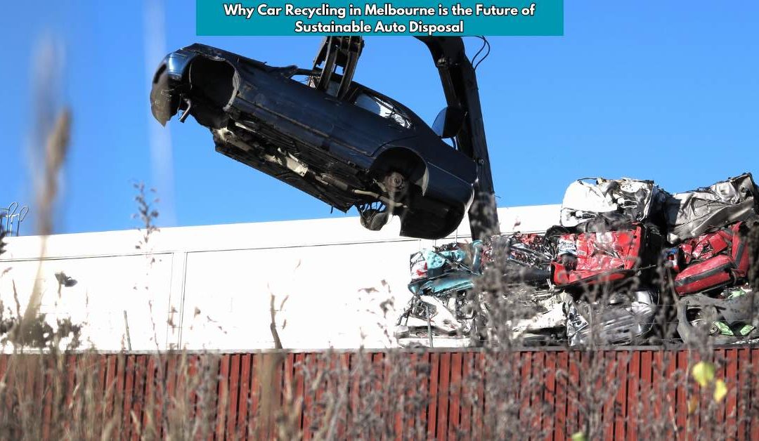 Why Car Recycling in Melbourne is the Future of Sustainable Auto Disposal